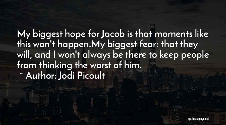 Jodi Picoult Quotes: My Biggest Hope For Jacob Is That Moments Like This Won't Happen.my Biggest Fear: That They Will, And I Won't