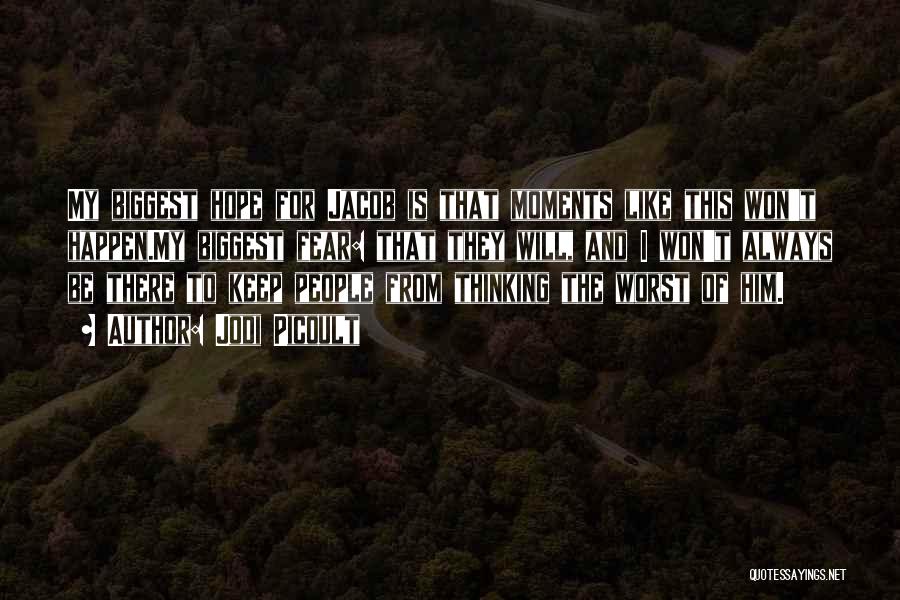 Jodi Picoult Quotes: My Biggest Hope For Jacob Is That Moments Like This Won't Happen.my Biggest Fear: That They Will, And I Won't