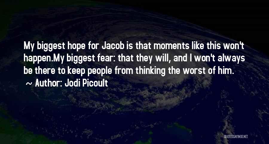 Jodi Picoult Quotes: My Biggest Hope For Jacob Is That Moments Like This Won't Happen.my Biggest Fear: That They Will, And I Won't