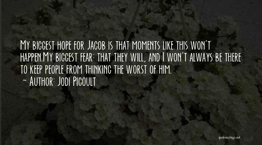 Jodi Picoult Quotes: My Biggest Hope For Jacob Is That Moments Like This Won't Happen.my Biggest Fear: That They Will, And I Won't