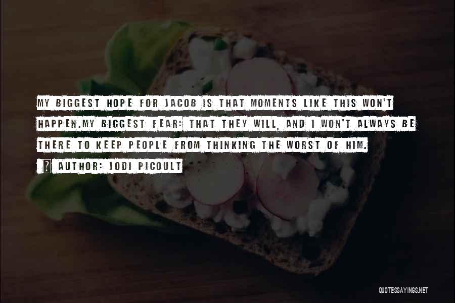 Jodi Picoult Quotes: My Biggest Hope For Jacob Is That Moments Like This Won't Happen.my Biggest Fear: That They Will, And I Won't