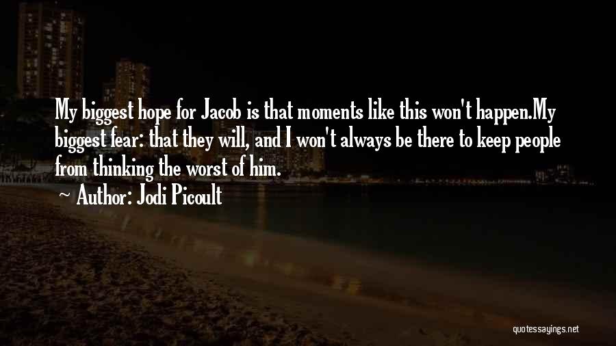 Jodi Picoult Quotes: My Biggest Hope For Jacob Is That Moments Like This Won't Happen.my Biggest Fear: That They Will, And I Won't