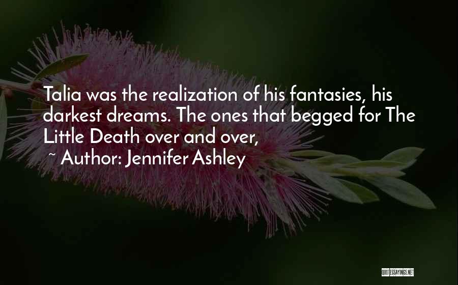 Jennifer Ashley Quotes: Talia Was The Realization Of His Fantasies, His Darkest Dreams. The Ones That Begged For The Little Death Over And