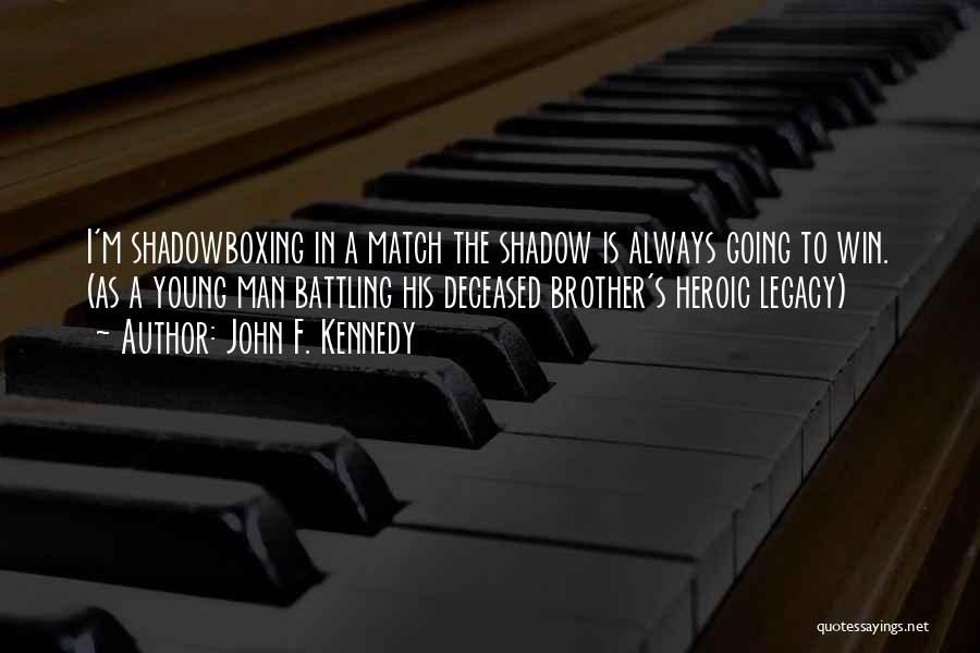John F. Kennedy Quotes: I'm Shadowboxing In A Match The Shadow Is Always Going To Win. (as A Young Man Battling His Deceased Brother's