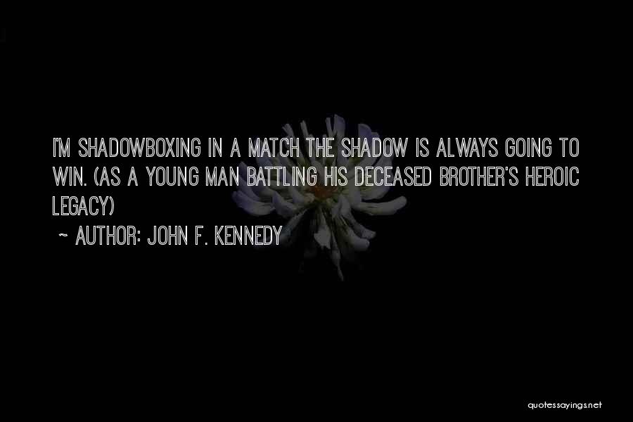 John F. Kennedy Quotes: I'm Shadowboxing In A Match The Shadow Is Always Going To Win. (as A Young Man Battling His Deceased Brother's