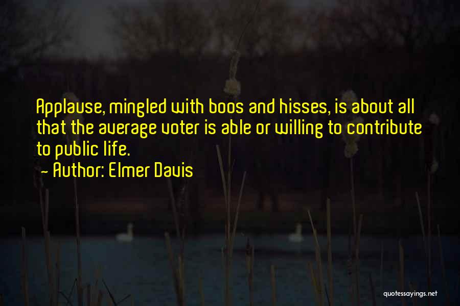 Elmer Davis Quotes: Applause, Mingled With Boos And Hisses, Is About All That The Average Voter Is Able Or Willing To Contribute To