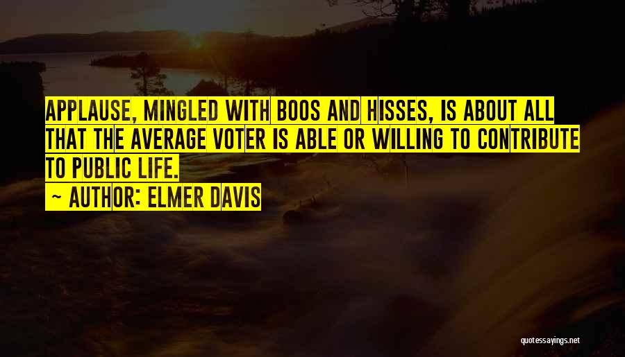 Elmer Davis Quotes: Applause, Mingled With Boos And Hisses, Is About All That The Average Voter Is Able Or Willing To Contribute To