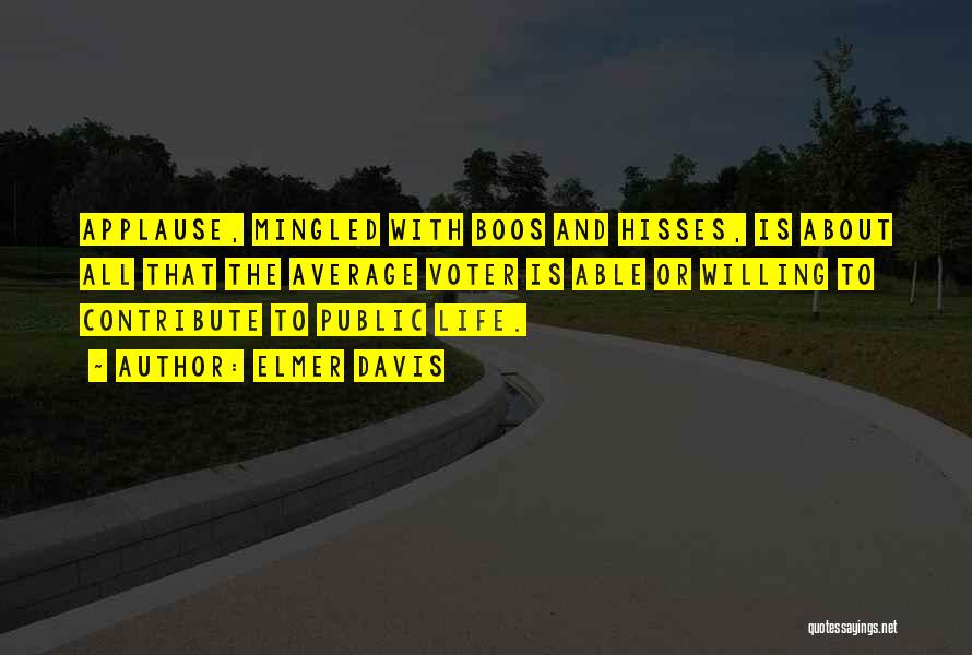 Elmer Davis Quotes: Applause, Mingled With Boos And Hisses, Is About All That The Average Voter Is Able Or Willing To Contribute To