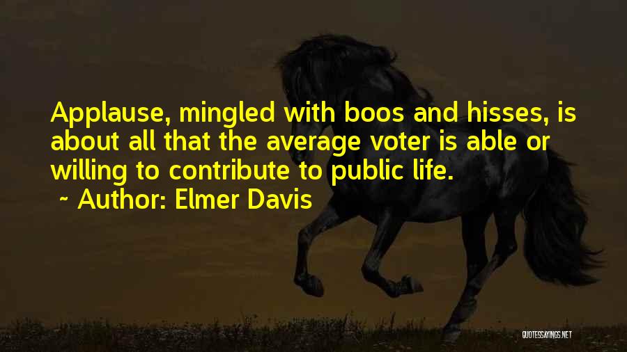 Elmer Davis Quotes: Applause, Mingled With Boos And Hisses, Is About All That The Average Voter Is Able Or Willing To Contribute To