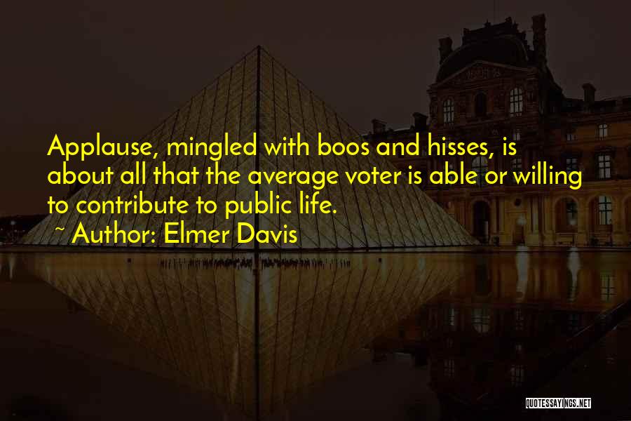 Elmer Davis Quotes: Applause, Mingled With Boos And Hisses, Is About All That The Average Voter Is Able Or Willing To Contribute To