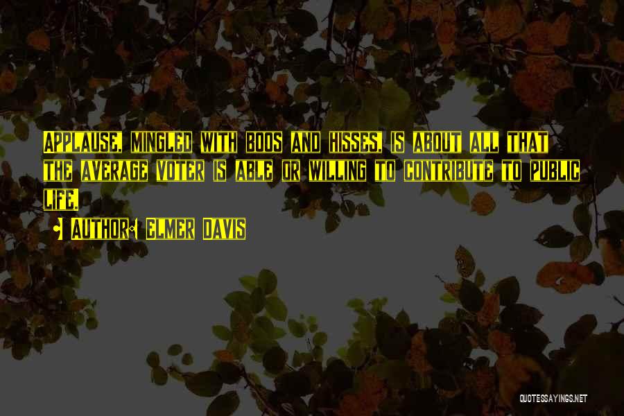 Elmer Davis Quotes: Applause, Mingled With Boos And Hisses, Is About All That The Average Voter Is Able Or Willing To Contribute To