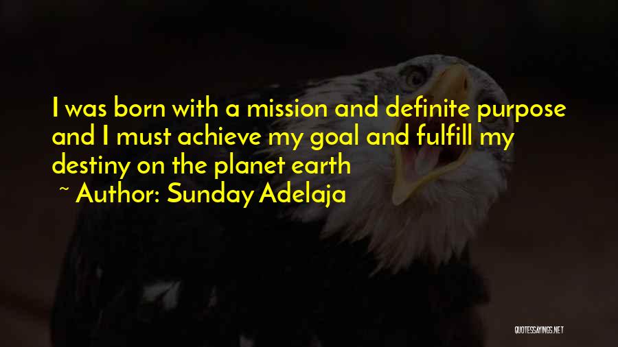 Sunday Adelaja Quotes: I Was Born With A Mission And Definite Purpose And I Must Achieve My Goal And Fulfill My Destiny On