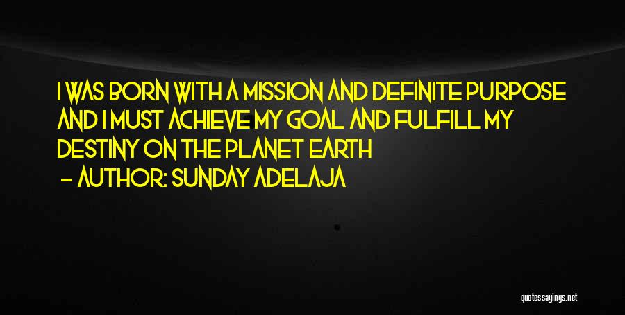 Sunday Adelaja Quotes: I Was Born With A Mission And Definite Purpose And I Must Achieve My Goal And Fulfill My Destiny On