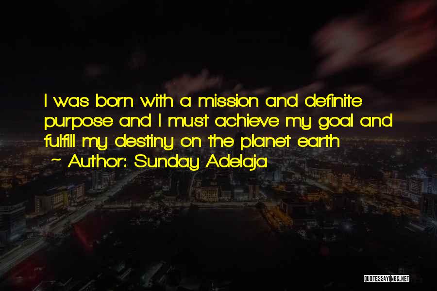 Sunday Adelaja Quotes: I Was Born With A Mission And Definite Purpose And I Must Achieve My Goal And Fulfill My Destiny On