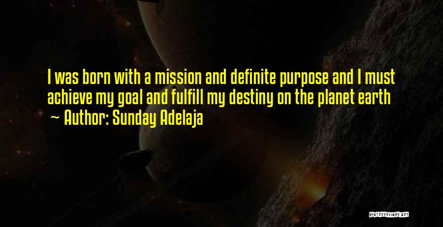 Sunday Adelaja Quotes: I Was Born With A Mission And Definite Purpose And I Must Achieve My Goal And Fulfill My Destiny On