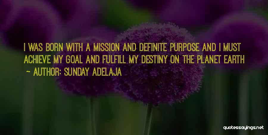 Sunday Adelaja Quotes: I Was Born With A Mission And Definite Purpose And I Must Achieve My Goal And Fulfill My Destiny On