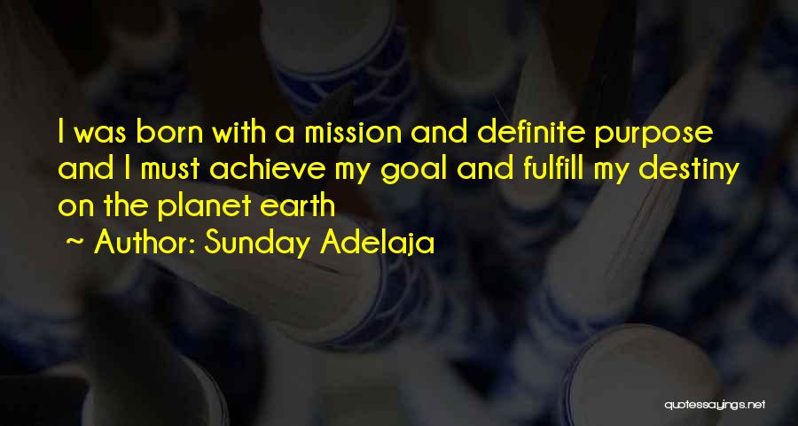 Sunday Adelaja Quotes: I Was Born With A Mission And Definite Purpose And I Must Achieve My Goal And Fulfill My Destiny On