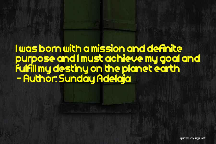 Sunday Adelaja Quotes: I Was Born With A Mission And Definite Purpose And I Must Achieve My Goal And Fulfill My Destiny On