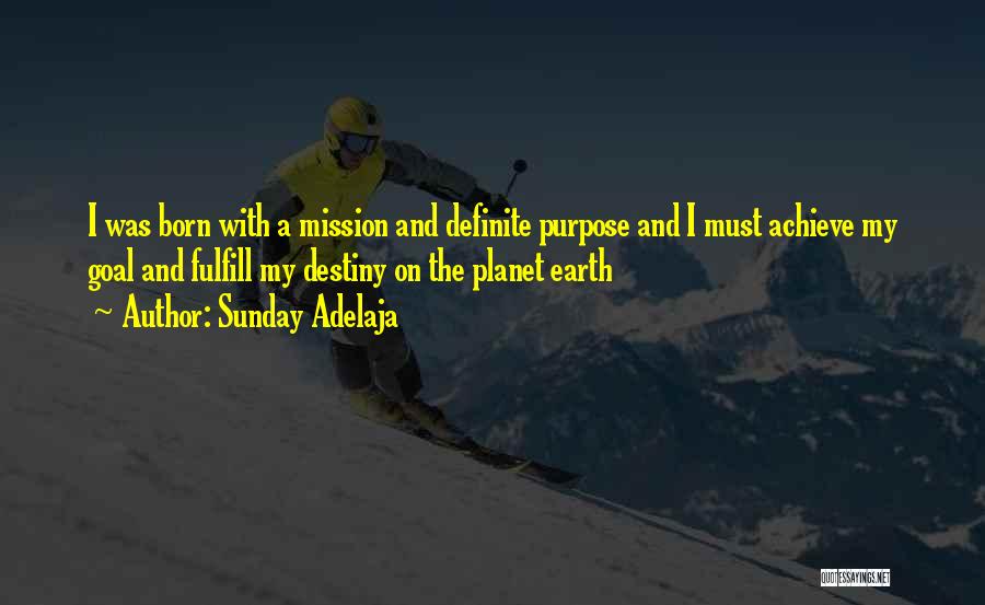 Sunday Adelaja Quotes: I Was Born With A Mission And Definite Purpose And I Must Achieve My Goal And Fulfill My Destiny On