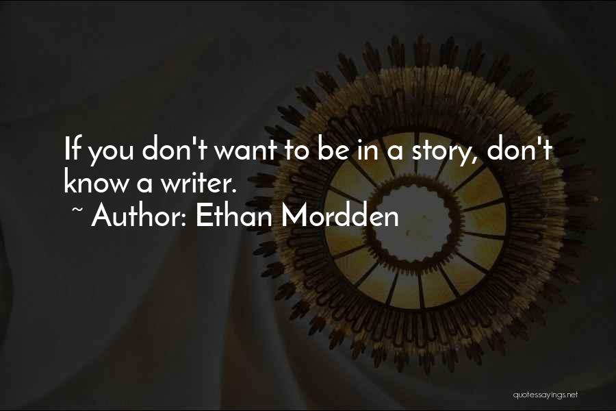 Ethan Mordden Quotes: If You Don't Want To Be In A Story, Don't Know A Writer.
