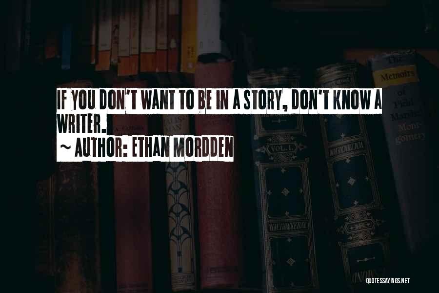 Ethan Mordden Quotes: If You Don't Want To Be In A Story, Don't Know A Writer.