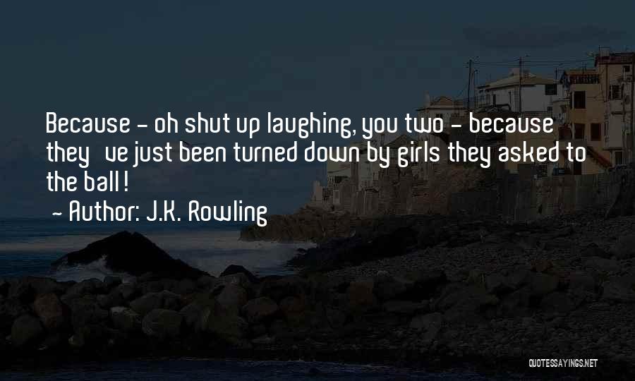 J.K. Rowling Quotes: Because - Oh Shut Up Laughing, You Two - Because They've Just Been Turned Down By Girls They Asked To