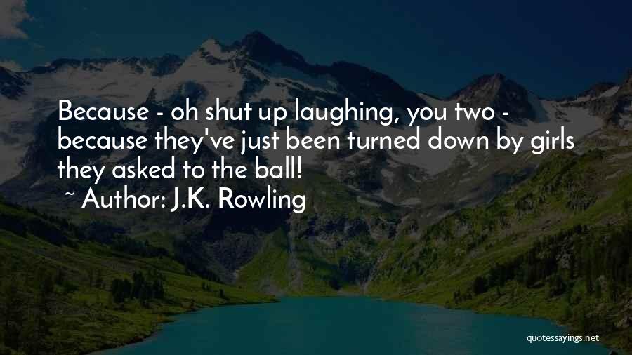 J.K. Rowling Quotes: Because - Oh Shut Up Laughing, You Two - Because They've Just Been Turned Down By Girls They Asked To