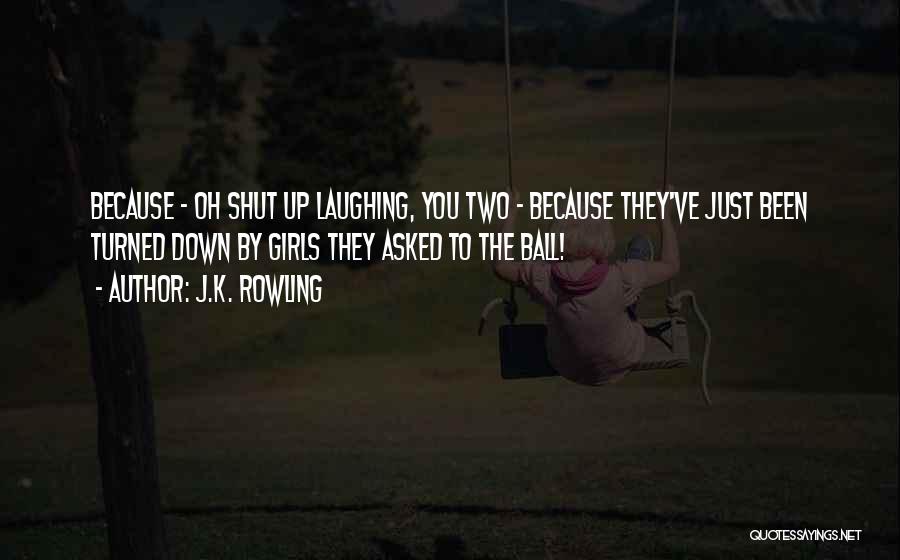 J.K. Rowling Quotes: Because - Oh Shut Up Laughing, You Two - Because They've Just Been Turned Down By Girls They Asked To