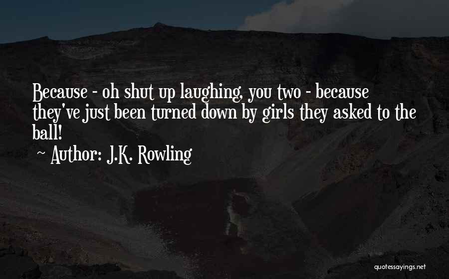 J.K. Rowling Quotes: Because - Oh Shut Up Laughing, You Two - Because They've Just Been Turned Down By Girls They Asked To