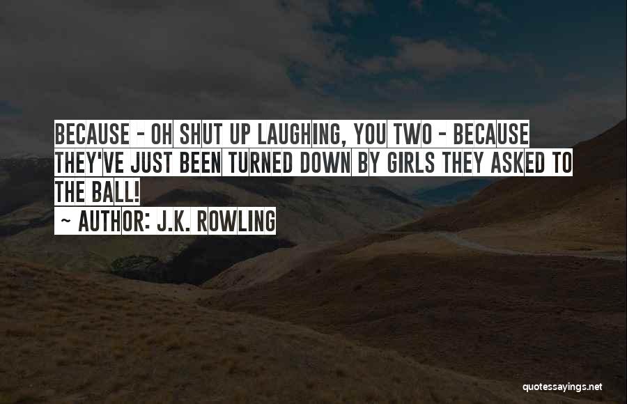 J.K. Rowling Quotes: Because - Oh Shut Up Laughing, You Two - Because They've Just Been Turned Down By Girls They Asked To