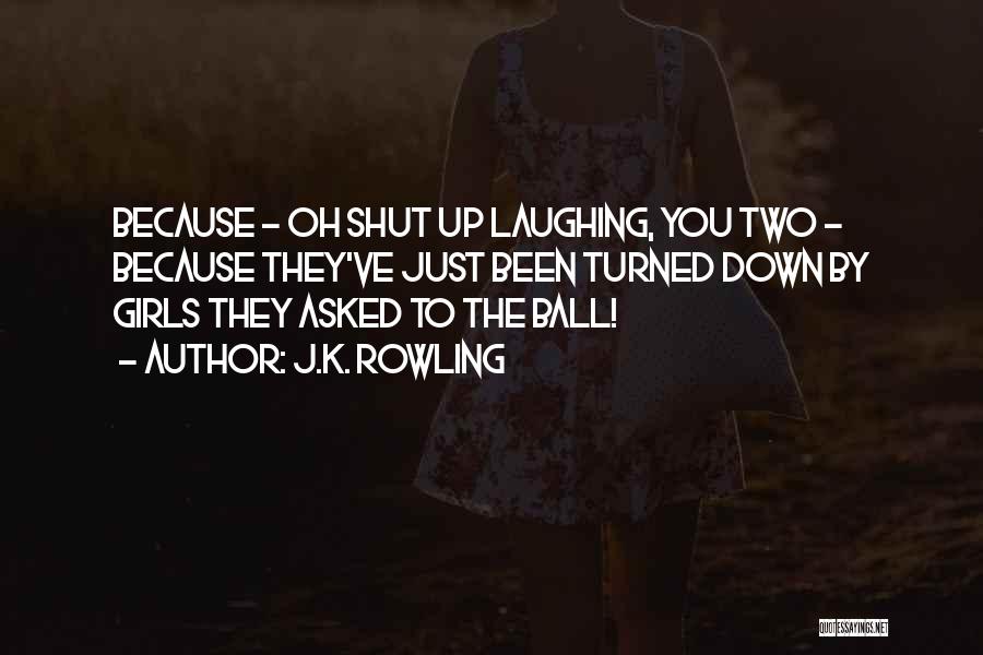 J.K. Rowling Quotes: Because - Oh Shut Up Laughing, You Two - Because They've Just Been Turned Down By Girls They Asked To