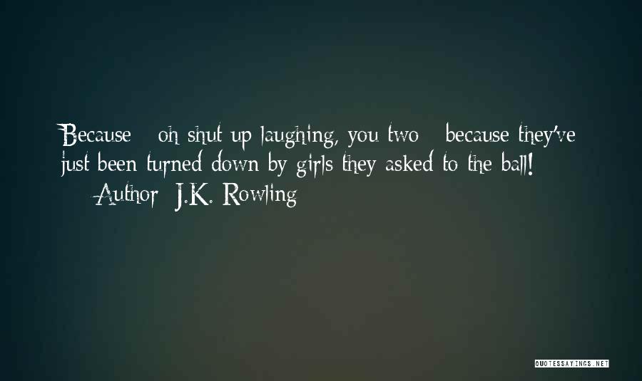 J.K. Rowling Quotes: Because - Oh Shut Up Laughing, You Two - Because They've Just Been Turned Down By Girls They Asked To