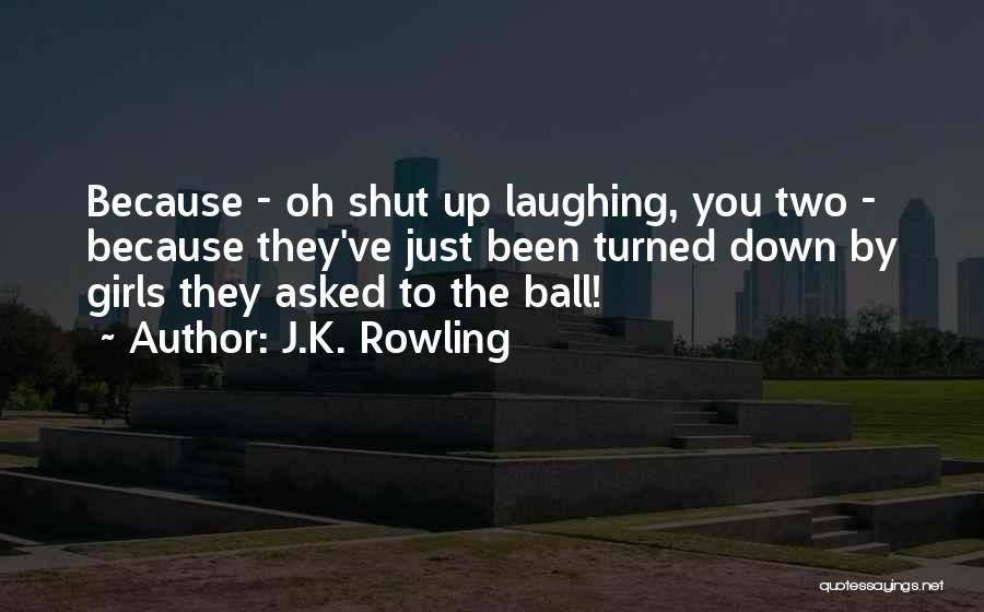 J.K. Rowling Quotes: Because - Oh Shut Up Laughing, You Two - Because They've Just Been Turned Down By Girls They Asked To