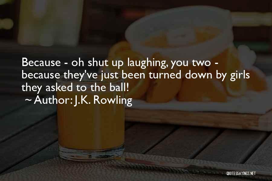 J.K. Rowling Quotes: Because - Oh Shut Up Laughing, You Two - Because They've Just Been Turned Down By Girls They Asked To