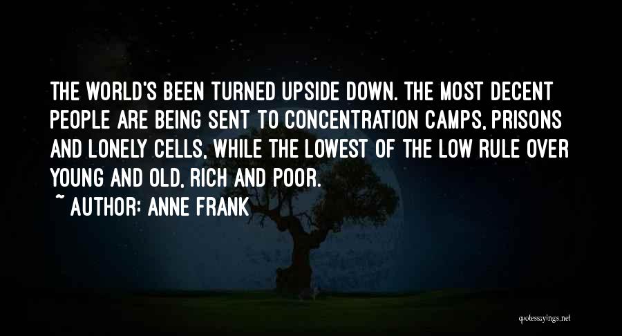 Anne Frank Quotes: The World's Been Turned Upside Down. The Most Decent People Are Being Sent To Concentration Camps, Prisons And Lonely Cells,