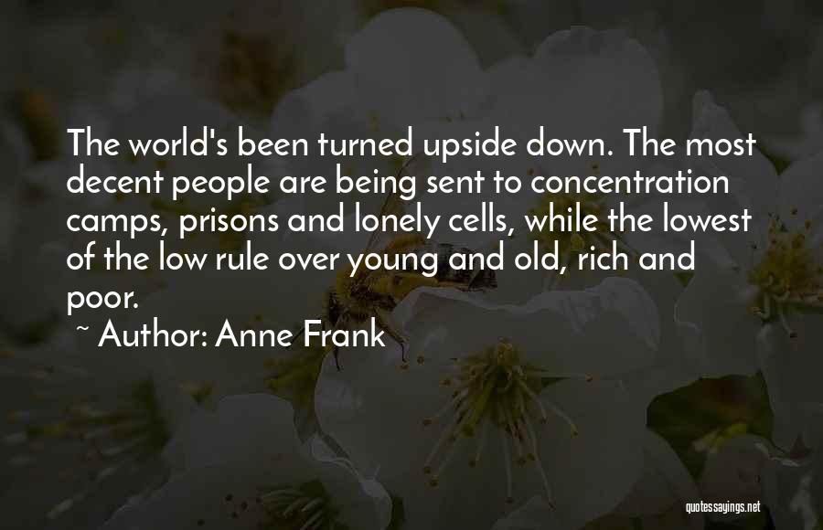 Anne Frank Quotes: The World's Been Turned Upside Down. The Most Decent People Are Being Sent To Concentration Camps, Prisons And Lonely Cells,