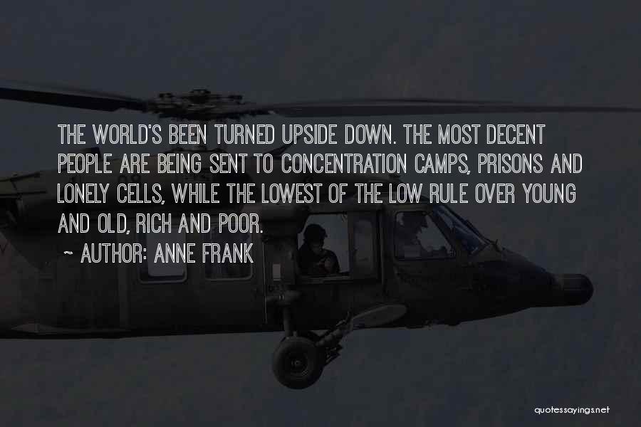 Anne Frank Quotes: The World's Been Turned Upside Down. The Most Decent People Are Being Sent To Concentration Camps, Prisons And Lonely Cells,