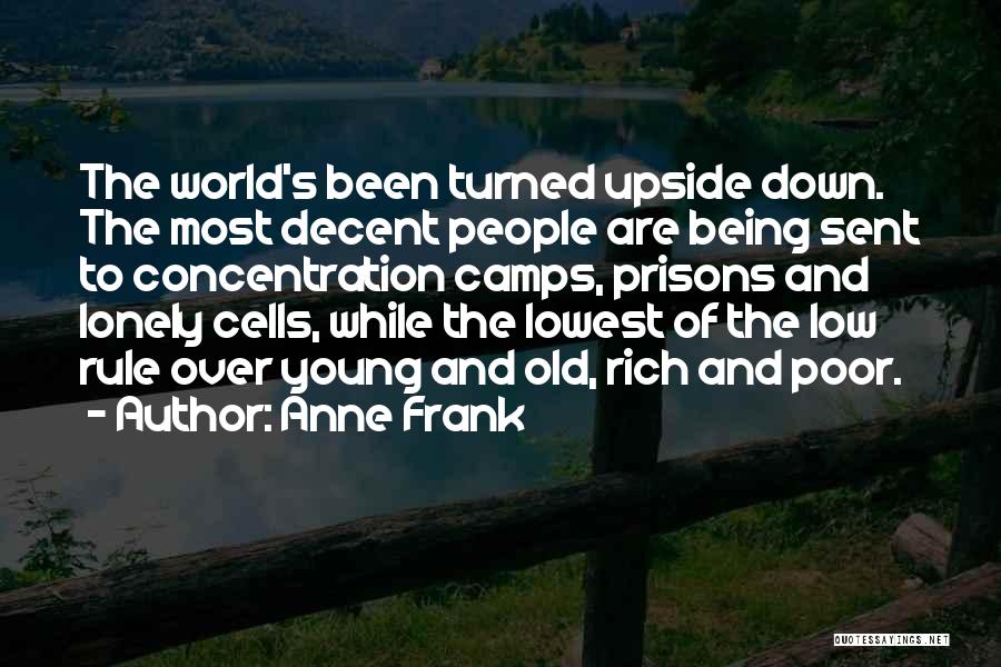Anne Frank Quotes: The World's Been Turned Upside Down. The Most Decent People Are Being Sent To Concentration Camps, Prisons And Lonely Cells,