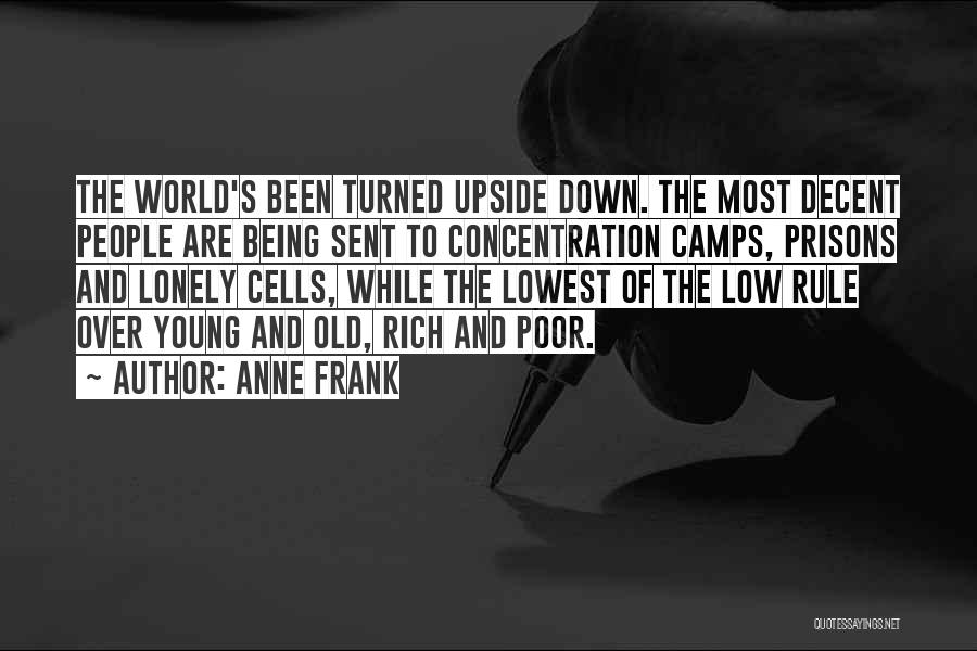 Anne Frank Quotes: The World's Been Turned Upside Down. The Most Decent People Are Being Sent To Concentration Camps, Prisons And Lonely Cells,