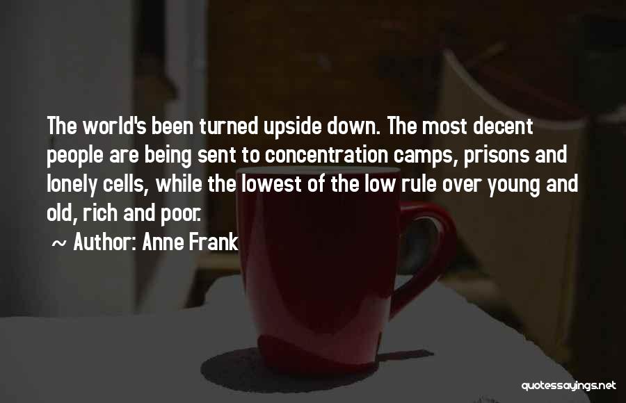 Anne Frank Quotes: The World's Been Turned Upside Down. The Most Decent People Are Being Sent To Concentration Camps, Prisons And Lonely Cells,