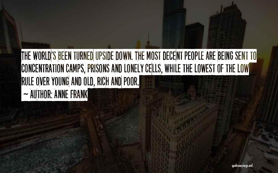 Anne Frank Quotes: The World's Been Turned Upside Down. The Most Decent People Are Being Sent To Concentration Camps, Prisons And Lonely Cells,