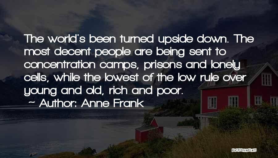 Anne Frank Quotes: The World's Been Turned Upside Down. The Most Decent People Are Being Sent To Concentration Camps, Prisons And Lonely Cells,