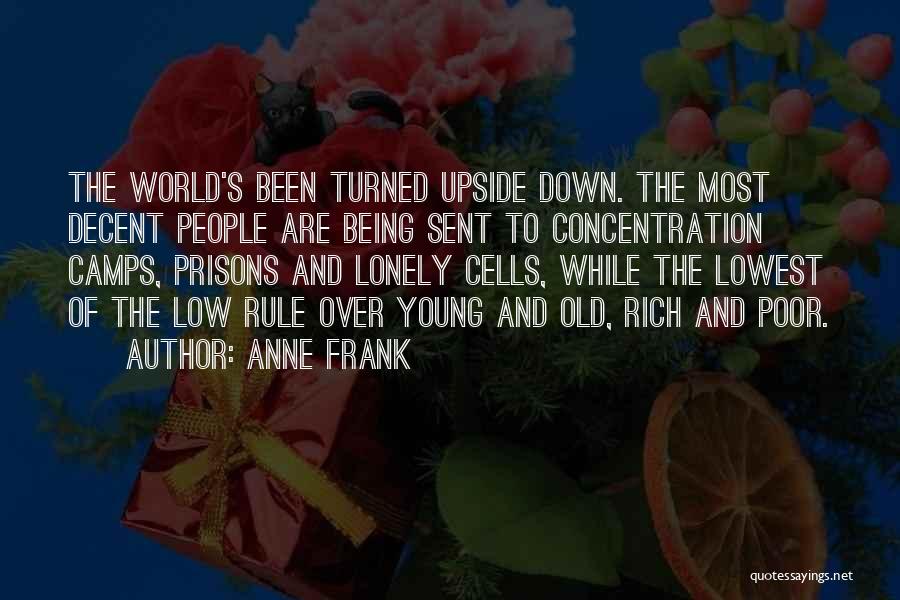 Anne Frank Quotes: The World's Been Turned Upside Down. The Most Decent People Are Being Sent To Concentration Camps, Prisons And Lonely Cells,
