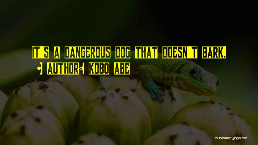 Kobo Abe Quotes: It's A Dangerous Dog That Doesn't Bark.