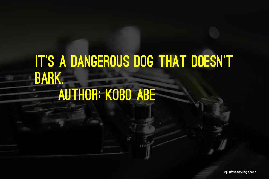 Kobo Abe Quotes: It's A Dangerous Dog That Doesn't Bark.