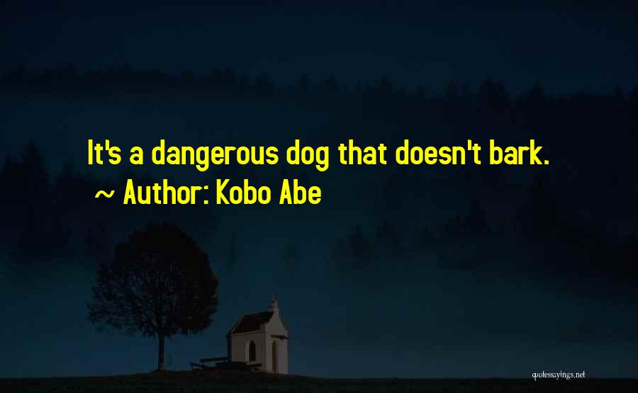 Kobo Abe Quotes: It's A Dangerous Dog That Doesn't Bark.