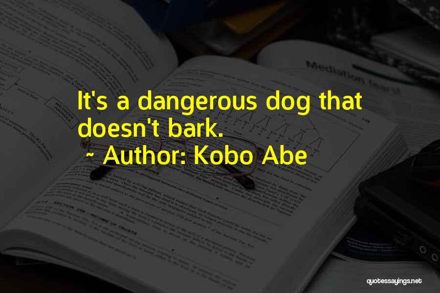 Kobo Abe Quotes: It's A Dangerous Dog That Doesn't Bark.