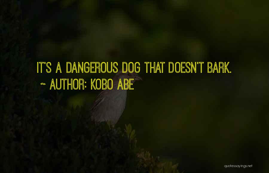 Kobo Abe Quotes: It's A Dangerous Dog That Doesn't Bark.