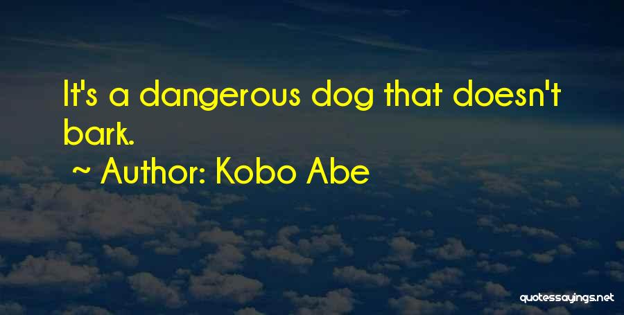 Kobo Abe Quotes: It's A Dangerous Dog That Doesn't Bark.