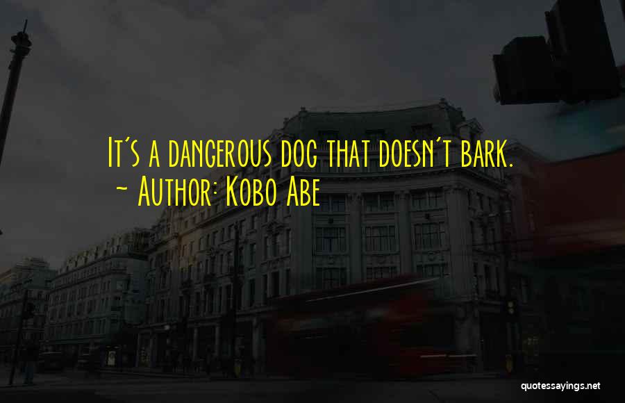 Kobo Abe Quotes: It's A Dangerous Dog That Doesn't Bark.